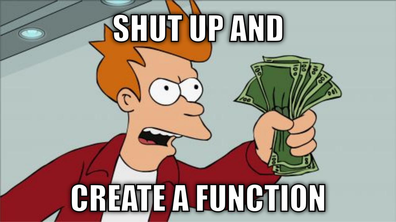 Shut up and create a function.